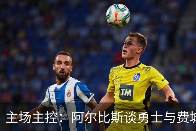 主场主控：阿尔比斯谈勇士与费城人的外卡系列赛