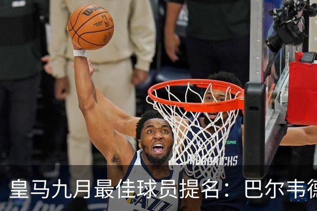 皇马九月最佳球员提名：巴尔韦德、库尔图瓦等五名球员入围